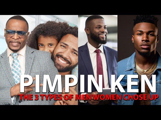 PIMPIN KEN: THE 3 TYPES OF MEN WOMAN CHOSE UP ON.