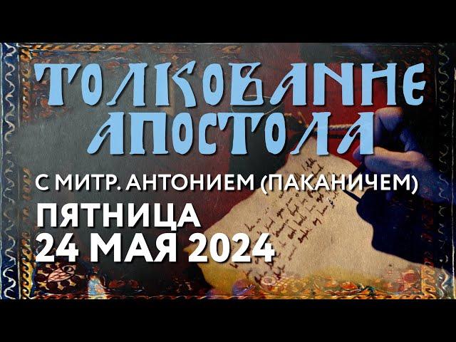 Пятница, 24 мая 2024 года. Толкование Апостола с митр. Антонием (Паканичем).