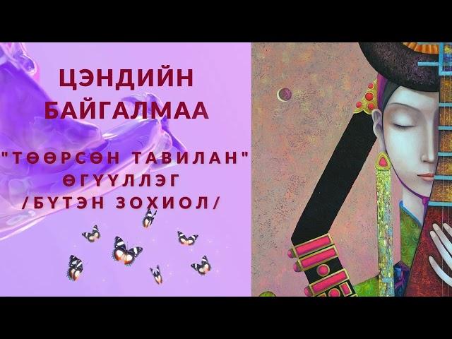 Ц.БАЙГАЛМАА "ТӨӨРСӨН ТАВИЛАН" АДАЛ ЯВДАЛТ ӨГҮҮЛЛЭГ /БҮТЭН ЗОХИОЛ/