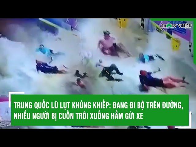 Trung Quốc lũ lụt khủng khiếp: Đang đi bộ trên đường, nhiều người bị cuốn trôi xuống hầm gửi xe