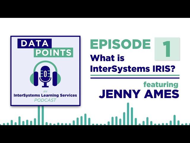 Data Points, Ep. 1 - What is InterSystems IRIS? (Jenny Ames)