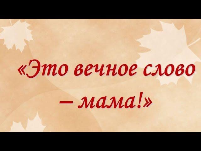 Слова "МАМА" - дорогое....  По мотивам стиха Евгении Смоль