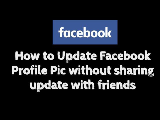 How to Change Facebook Profile Picture without Notifying Friends