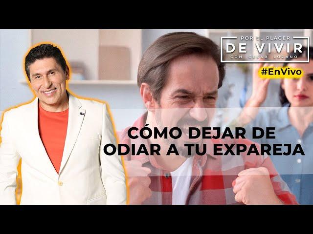 Cómo dejar de odiar a tu expareja |Por el Placer de Vivir con César Lozano