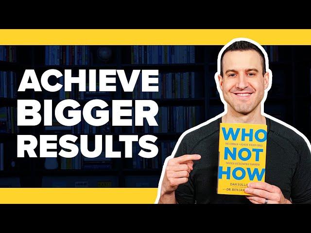 Achieve Bigger Results with WHO NOT HOW by Dan Sullivan & Benjamin Hardy - Book Summary #22