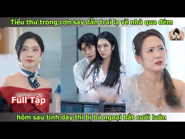 Tiểu thư trong cơn say dẫn trai lạ về nhà qua đêm hôm sau tỉnh dậy thì bị bà ngoại bắt cưới luôn