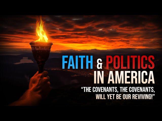 Faith & Politics in America: "The Covenants, the Covenants Shall Yet Be Our Reviving"