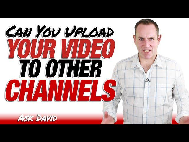 Can You Upload The Same Video To Other Channels - Ask David