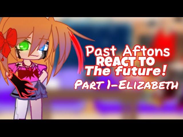 [FNaF] Past Aftons React to the future! | 1/5 - Elizabeth Afton