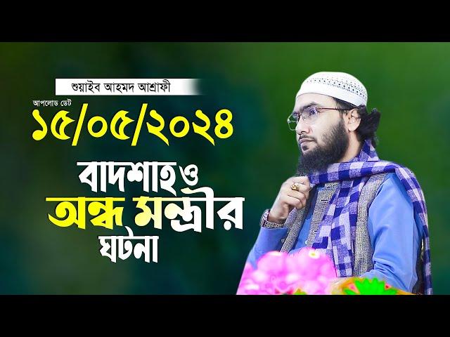 বাদশাহ ও অন্ধ মন্ত্রীর ঘটনা শুয়াইব আহমদ আশ্রাফী Shuaib Ahmed Ashrafi waz 2024