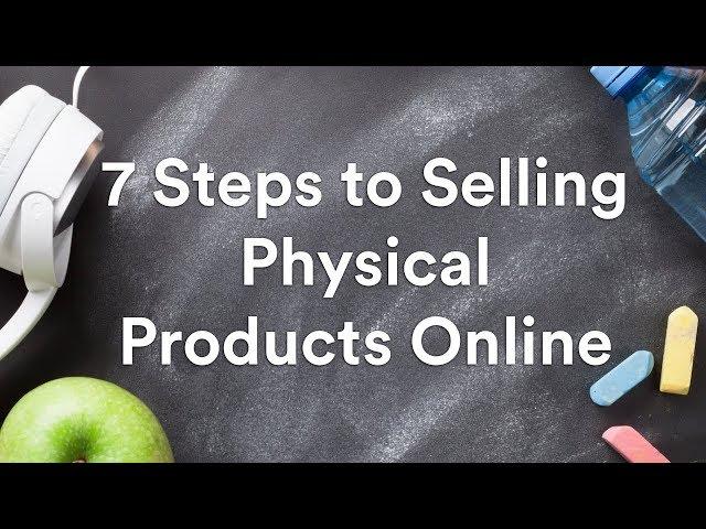 7 Steps to Selling Physical Products Online in 2021