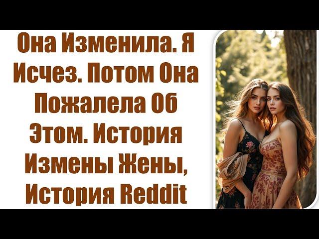 Она Изменила. Я Исчез. Потом Она Пожалела Об Этом. История Измены Жены, История Reddit