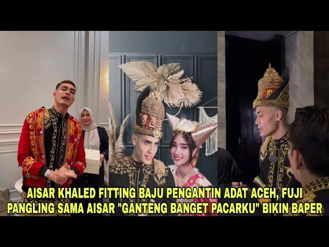 AISAR KHALED FITTING BAJU PENGANTIN ADAT ACEH, FUJI TERSIPU "GANTENG BANGET PACARKU" BIKIN BAPER