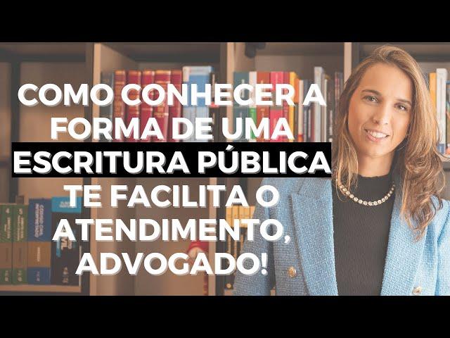 Como conhecer a forma de uma escritura pública te facilita o atendimento advogado