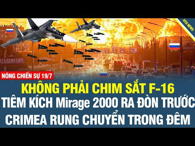 NÓNG CHIẾN SỰ SÁNG 19/7: Tiêm kích Mirage 2000 ra đòn trước cả F-16; Crimea nổ rung chuyển trong đêm