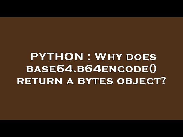 PYTHON : Why does base64.b64encode() return a bytes object?