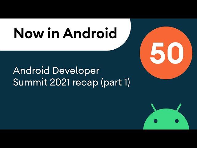 Now in Android: 50 - Android Developer Summit 2021 recap (part 1)