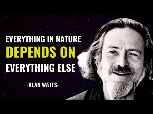 Everything in the Universe is interconnected - Alan Watts.