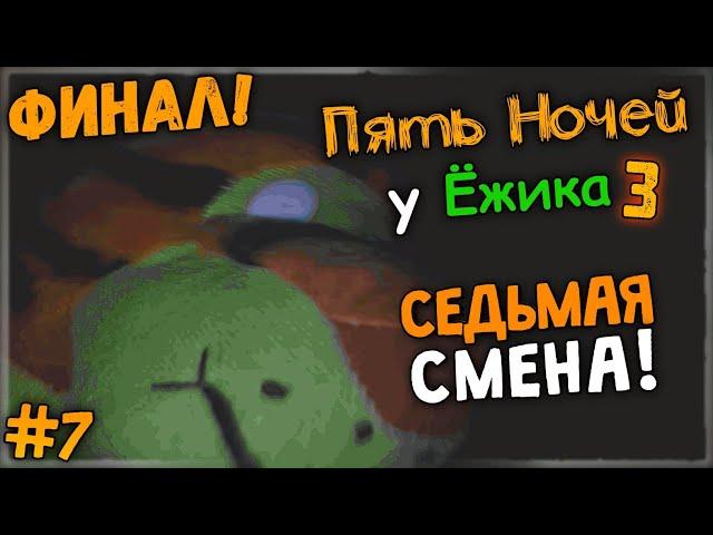 СЕДЬМАЯ СМЕНА! ФИНАЛ ИГРЫ  Пять Ночей У Ёжика 3 #7