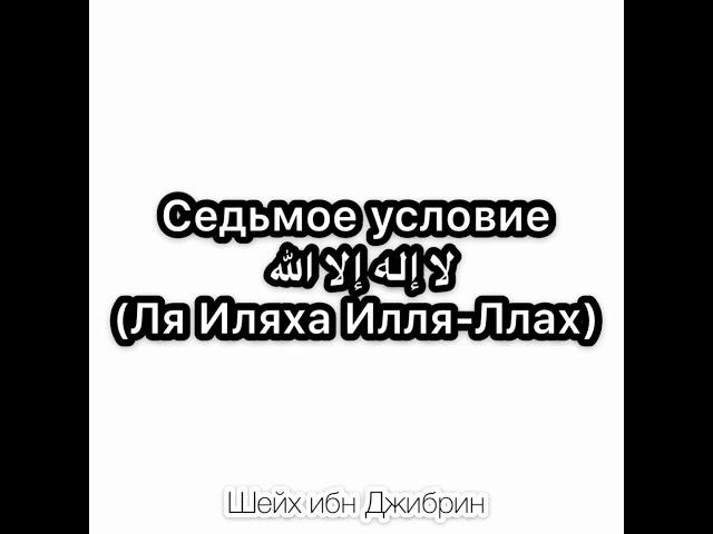 Седьмое условие ‎ لا إله إلا الله  (Ля Иляха Илля-Ллах) Шейх АбдуЛлах ибн Джибрин