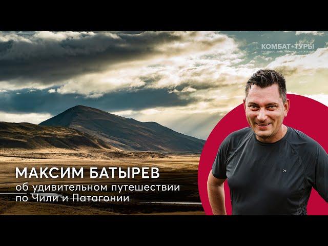 Максим Батырев о том, как для него прошёл Комбат-тур по Чили и Патагонии