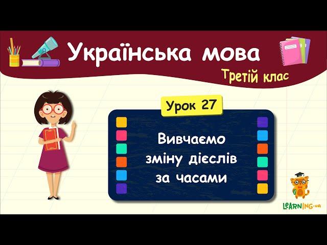 Вивчаємо зміну дієслів за часами. Урок 27. Українська мова. 3 клас