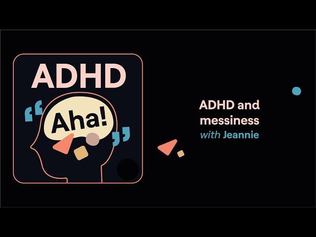 ADHD Aha! | ADHD and messiness (Jeannie's story)