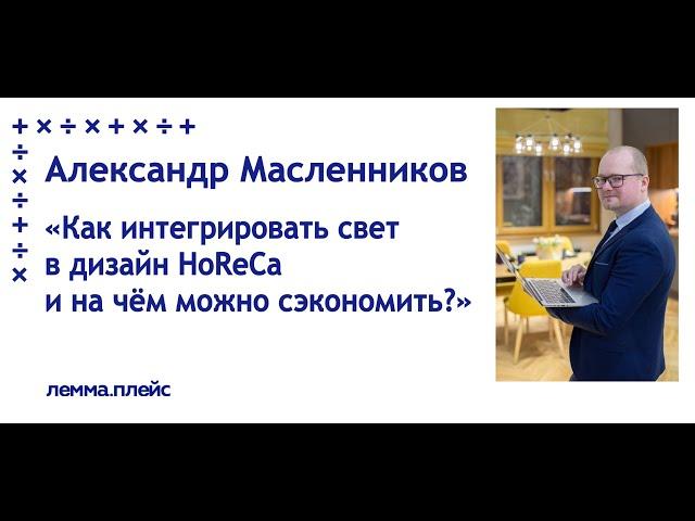 Александр Масленников: "Как интегрировать свет в дизайн HoReCa и на чём можно сэкономить?"