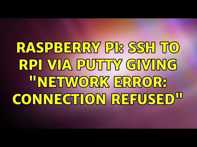 Raspberry Pi: SSH to RPi via PuTTY giving "Network Error: Connection Refused"
