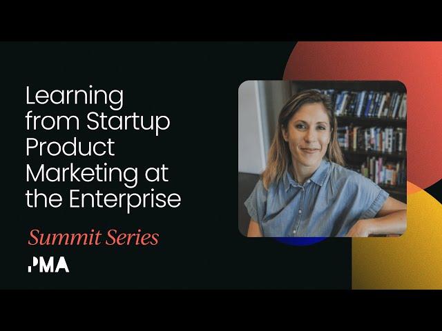 Learning from Startup Product Marketing at the Enterprise | Product Marketing Summit, San Francisco