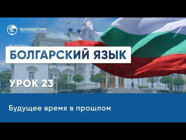 Уроки болгарского языка. Будущее время в прошлом. Урок 23