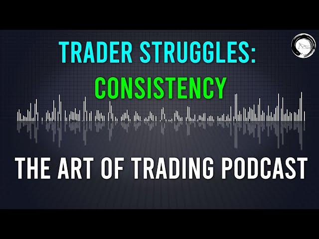 Trader Struggles: Consistency | The Art of Trading Podcast