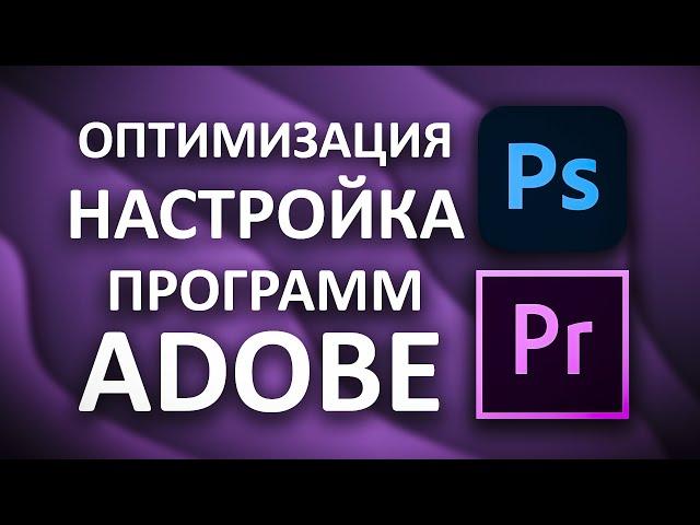 НАСТРОЙКА И ОПТИМИЗАЦИЯ ПРОГРАММ | Adobe Photoshop  и Premiere Pro 