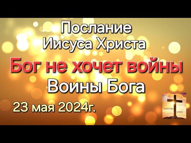 Послание Иисуса Христа "Бог не хочет войны. Воины Бога" 23.05.24г. Апостол Слова