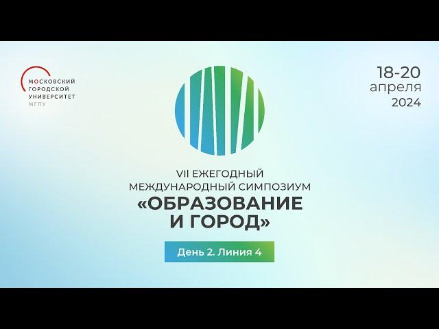 День 2 Линия 4. VII Ежегодный международный симпозиум «Образование и город: проектирование развития»