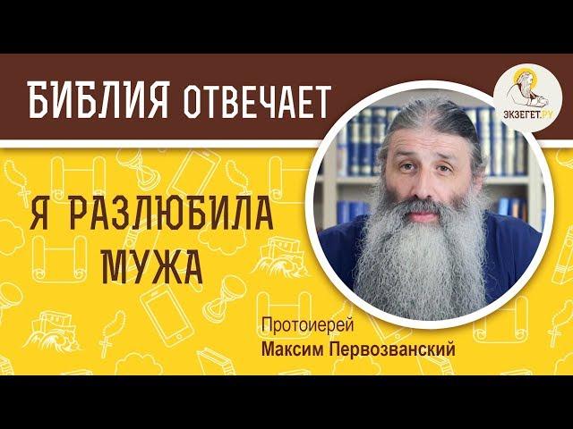 Я разлюбила мужа. Библия отвечает. Протоиерей Максим Первозванский