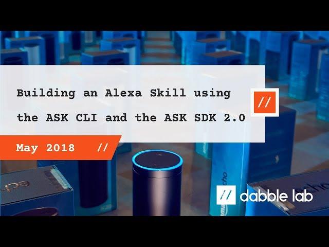 Creating an Alexa skill using the ASK CLI and the ASK SDK 2.0 - Dabble Lab #62