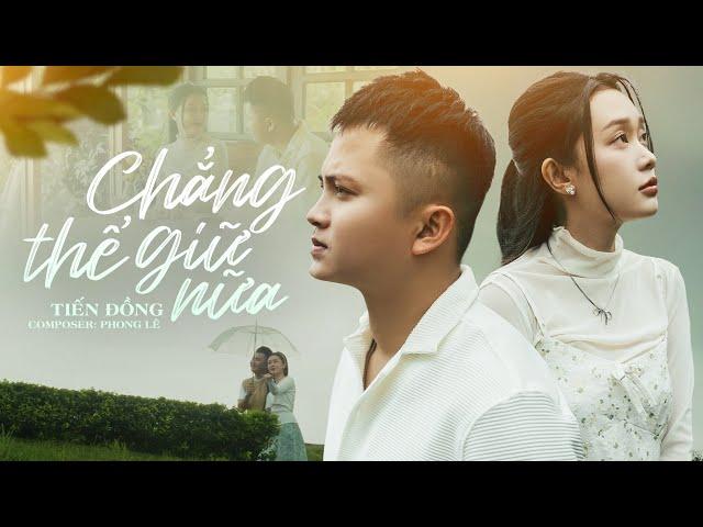 CHẲNG THỂ GIỮ NỮA - TIẾN ĐỒNG | MV OFFICIAL | Cố Gắng Thêm Bao Nhiêu Lần Cuối Cùng Em Vẫn Không Cần