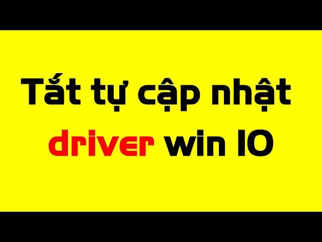 Tắt tự cập nhật driver win 10