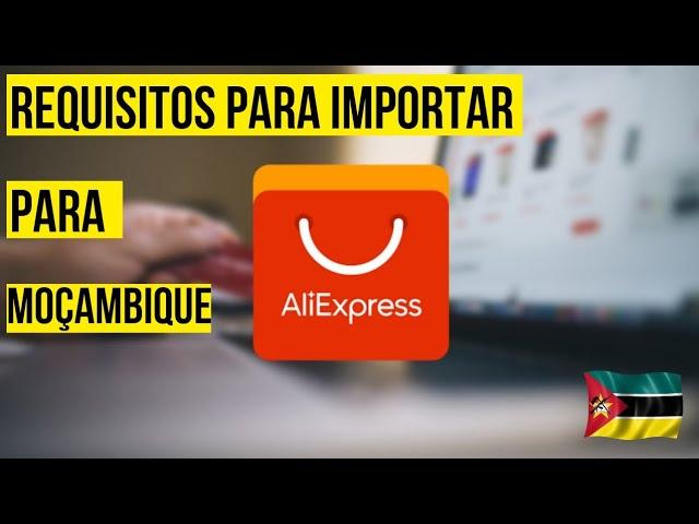 Como Importar da China para Moçambique Usando o AliExpress: Guia Completo de Requisitos