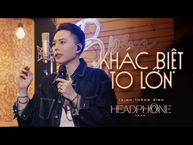 KHÁC BIỆT TO LỚN | TRỊNH THĂNG BÌNH | HEADPHONE SHOW