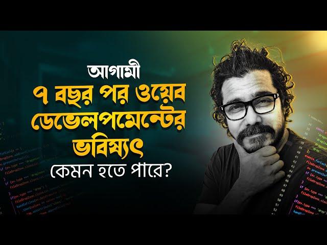 ৭ বছর পর ওয়েব ডেভেলপমেন্টের ভবিষৎ: কি আসবে আগামীতে? || Future of Web Developedment || Hasin Hayder