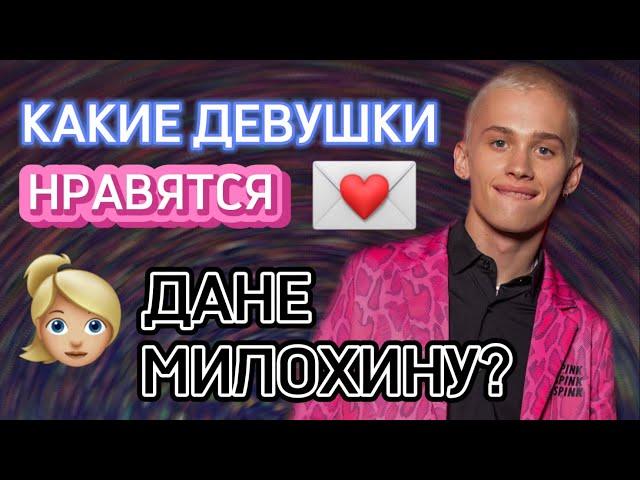 КАКИЕ ДЕВУШКИ НРАВЯТСЯ ДАНЕ МИЛОХИНУ?