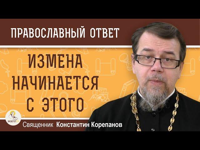 ИЗМЕНА НАЧИНАЕТСЯ С ЭТОГО.  Священник Константин Корепанов