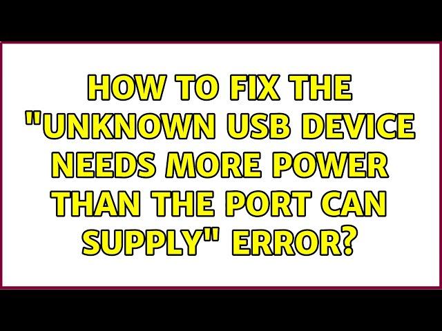 How to fix the "Unknown USB device needs more power than the Port can Supply" error?