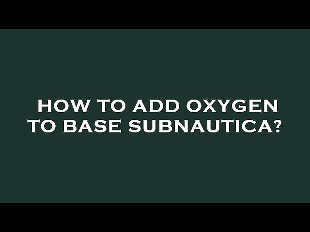 How to add oxygen to base subnautica?