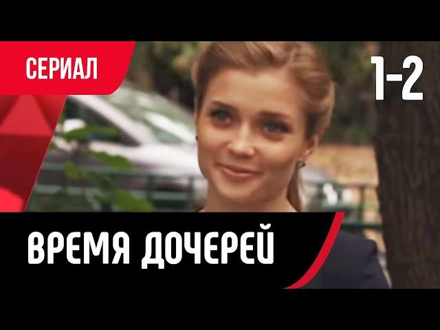  Время дочерей 1 и 2 серия (Сериал, Мелодрама) смотри онлайн бесплатно