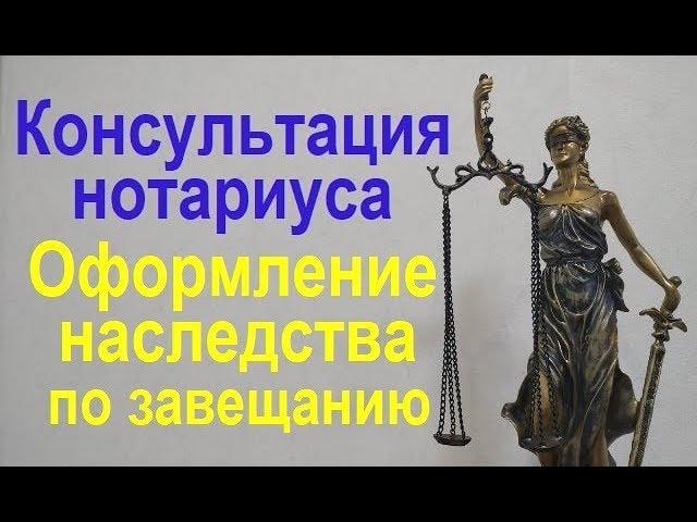 Оформление наследства по завещанию - консультация нотариуса !