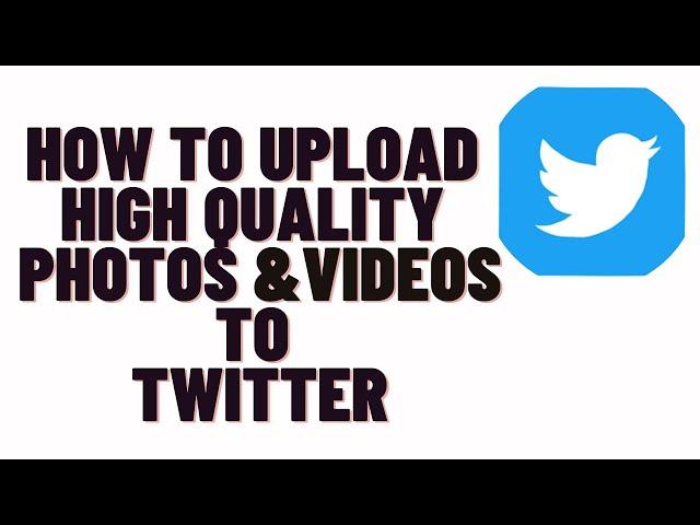 how to upload high quality photos to twitter,how to upload high quality videos to twitter 2024