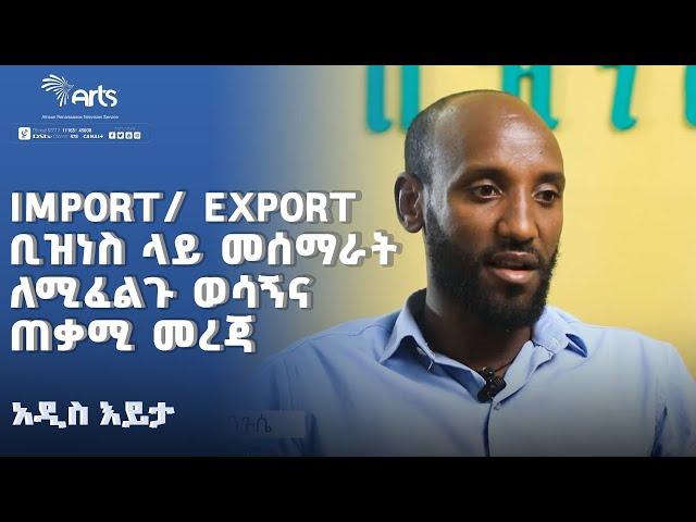 Import/ Export ቢዝነስ ላይ መሰማራት ለሚፈልጉ ወሳኝና ጠቃሚ መረጃ  | አዲስ እይታ  @ArtsTvWorld